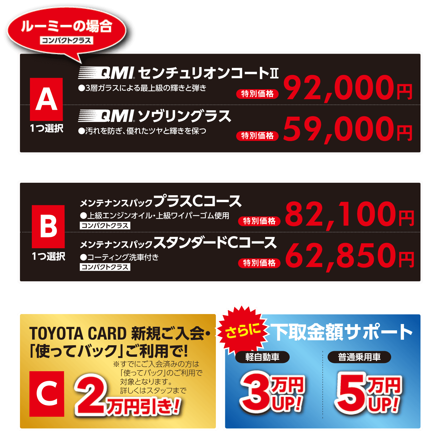A：一つ選択。QMI センチュリオンコートⅡ or QMI ソヴリングラス　B：一つ選択。メンテナンスパック プラスCコース or メンテナンスパック スタンダードCコース。　C：TOYOTA CARD新規ご入会・「使ってバッグ」ご利用で2万円引き！　さらに下取金額サポートも